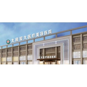 太原军大医疗美容医院怎么样_医院详情介绍_2025最新价格参考