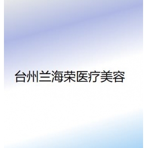 台州兰海荣医疗美容怎么样？专业医生团队与整形价格解析